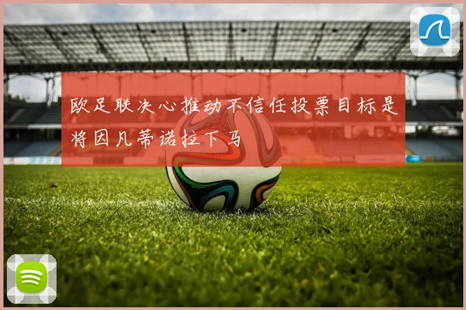 欧足联决心推动不信任投票目标是将因凡蒂诺拉下马