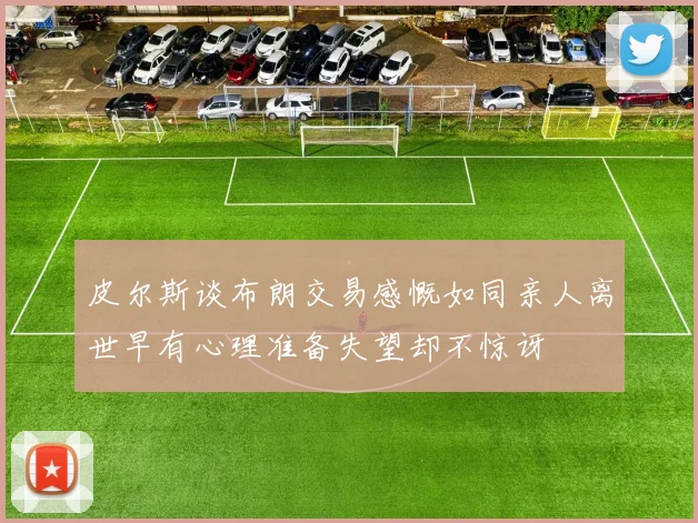 皮尔斯谈布朗交易感慨如同亲人离世早有心理准备失望却不惊讶