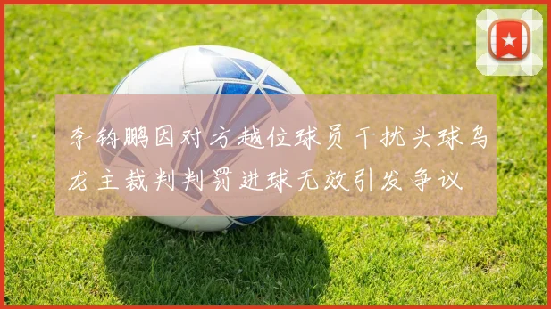 李钧鹏因对方越位球员干扰头球乌龙主裁判判罚进球无效引发争议